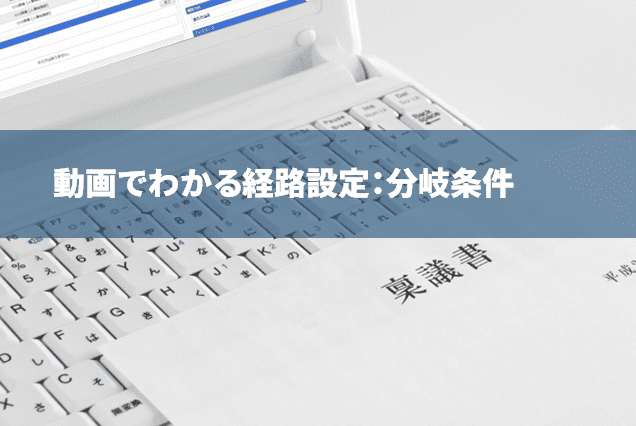 【ワークフローの経路設定のコツ】分岐条件を活かしたワークフロー承認経路の設定