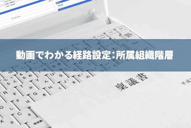 【ワークフローの経路設定のコツ】組織を活かしたワークフロー承認経路の設定