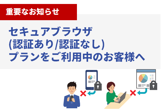 【重要なお知らせ】セキュアブラウザ(認証あり/認証なし)プランをご利用中のお客様へ