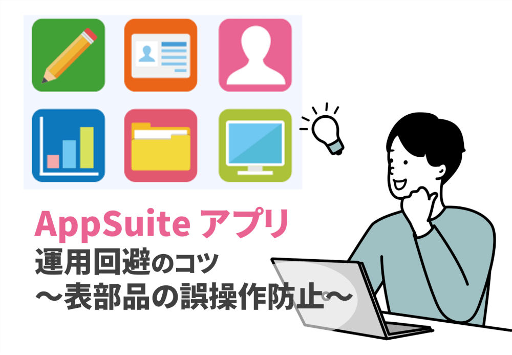 AppSuite 運用回避のコツ～表部品の誤操作防止～
