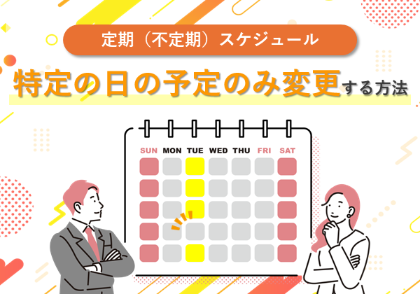 定期(不定期)スケジュールにおいて、特定の日の予定のみ変更する方法
