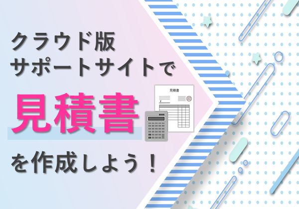 クラウド版サポートサイトで見積書を作成しよう！