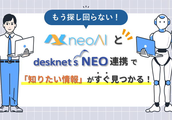 もう探し回らない！neoAI Chatとdesknet’s NEO連携で「知りたい情報」がすぐ見つかる