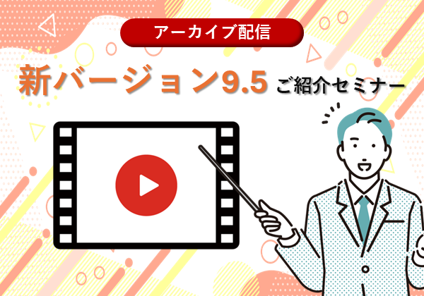 【アーカイブ配信】新バージョン9.5 ご紹介セミナー